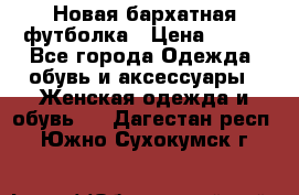 Новая бархатная футболка › Цена ­ 890 - Все города Одежда, обувь и аксессуары » Женская одежда и обувь   . Дагестан респ.,Южно-Сухокумск г.